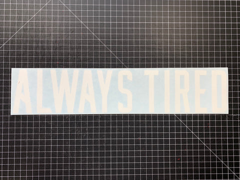 ALWAYS TIRED DECAL- MATTE WHITE
